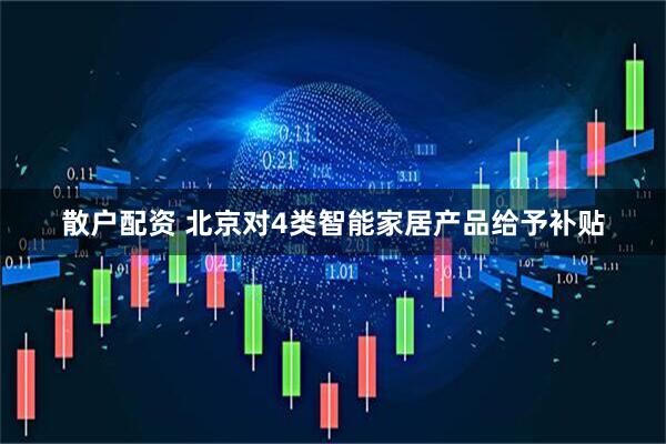 散户配资 北京对4类智能家居产品给予补贴