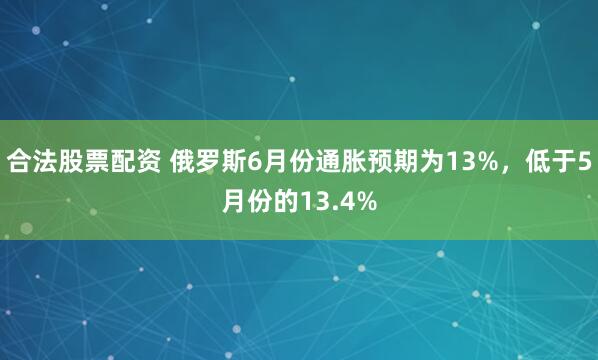 合法股票配资 俄罗斯6月份通胀预期为13%，低于5月份的13.4%