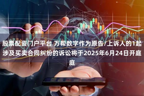 股票配资门户平台 万帮数字作为原告/上诉人的1起涉及买卖合同纠纷的诉讼将于2025年6月24日开庭