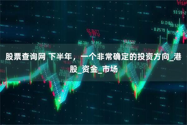 股票查询网 下半年，一个非常确定的投资方向_港股_资金_市场
