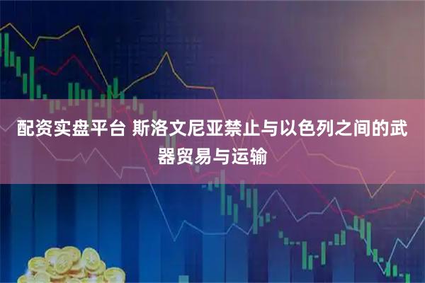 配资实盘平台 斯洛文尼亚禁止与以色列之间的武器贸易与运输