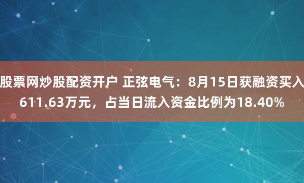 股票网炒股配资开户 正弦电气：8月15日获融资买入611.63万元，占当日流入资金比例为18.40%