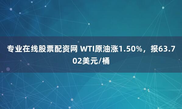 专业在线股票配资网 WTI原油涨1.50%，报63.702美元/桶
