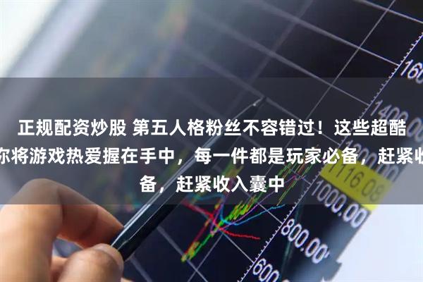 正规配资炒股 第五人格粉丝不容错过！这些超酷周边带你将游戏热爱握在手中，每一件都是玩家必备，赶紧收入囊中