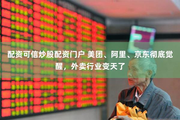 配资可信炒股配资门户 美团、阿里、京东彻底觉醒，外卖行业变天了