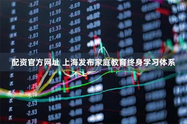 配资官方网址 上海发布家庭教育终身学习体系