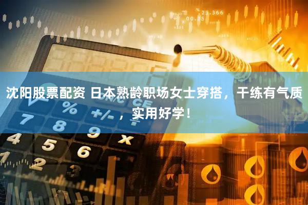 沈阳股票配资 日本熟龄职场女士穿搭，干练有气质，实用好学！